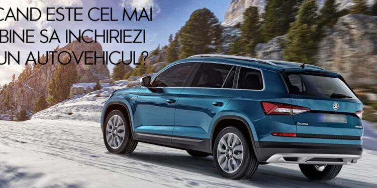 Cand este cel mai bine sa inchiriezi un autovehicul?